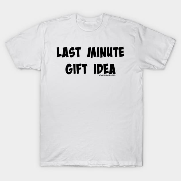 Last Minute Gift Idea T-Shirt by TrickyBiz